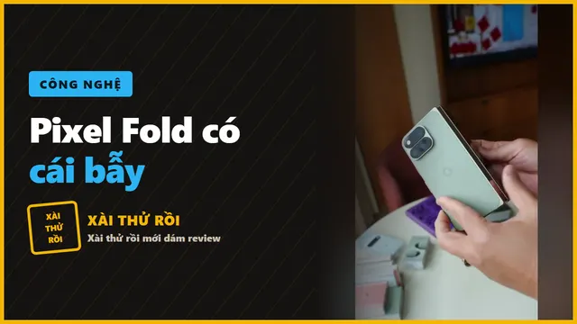 Đánh giá Pixel 11 Pro Fold: IP68, tele 5x nhưng có một cái bẫy